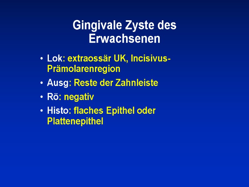 Gingivale Zyste des Erwachsenen Lok: extraossär UK, Incisivus-Prämolarenregion Ausg: Reste der Zahnleiste Rö: negativ